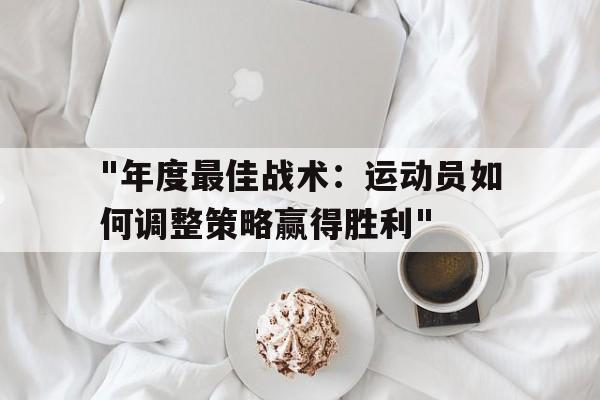 游登录-"年度最佳战术：运动员如何调整策略赢得胜利"